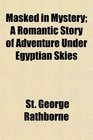 Masked in Mystery A Romantic Story of Adventure Under Egyptian Skies