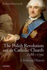 The Polish Revolution and the Catholic Church 17881792 A Political History