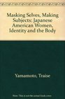 Masking Selves Making Subjects Japanese American Women Identity and the Body