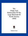 The Origin And Relationship Of The Large Mammals Of North America