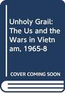 Unholy Grail The US and the Wars in Vietnam 19658