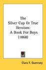 The Silver Cup Or True Heroism A Book For Boys