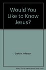 Would You Like to Know Jesus