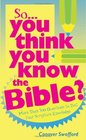 So You Think You Know the Bible More Than 700 Questions to Test Your Scripture Knowledge