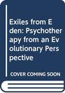 Exiles from Eden Psychotherapy from an Evolutionary Perspective