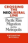 Crossing The Neoliberal Line Pacific Rim Migration and the Metropolis