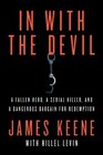 In with the Devil A Fallen Hero a Serial Killer and a Dangerous Bargain for Redemption