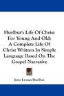 Hurlbut's Life Of Christ For Young And Old A Complete Life Of Christ Written In Simple Language Based On The Gospel Narrative