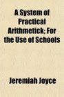 A System of Practical Arithmetick For the Use of Schools