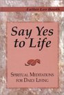 Say Yes to Life Spiritual Meditations for Daily Living