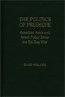 The Politics of Pressure American Arms and Israeli Policy Since the Six Day War