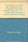 Origins of the Korean War Vol 1 Liberation and the Emergence of Separate Regimes 19451947