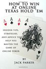 How to Win at Online Texas Hold 'Em Insider Tips Strategies and Advice to Help You Master the Game of Online Poker
