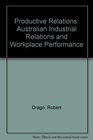 Productive Relations Australian Industrial Relations and Workplace Performance