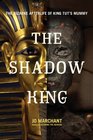 The Shadow King The Bizarre Afterlife of King Tut's Mummy