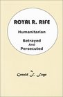 Royal R. Rife: Humanitarian, Betrayed and Persecuted