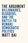 The Argument: Billionaires, Bloggers, and the Battle to Remake Democratic Politics