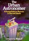 The Urban Astronomer A Practical Guide for Observers in Cities and Suburbs