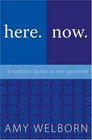 Here. Now. A Catholic Guide to the Good Life.