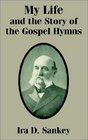 My Life and the Story of the Gospel Hymns: And of Sacred Songs and Solos