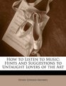 How to Listen to Music Hints and Suggestions to Untaught Lovers of the Art