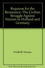 Requiem for the Resistance The Civilian Struggle Against Nazism in Holland and Germany