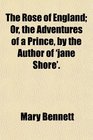 The Rose of England Or the Adventures of a Prince by the Author of 'jane Shore'