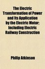 The Electric Transformation of Power and Its Application by the Electric Motor Including Electric Railway Construction