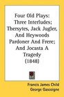 Four Old Plays Three Interludes Thersytes Jack Jugler And Heywoods Pardoner And Frere And Jocasta A Tragedy