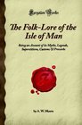 The FolkLore of the Isle of Man Being an Account of its Myths Legends Superstitions Customs  Proverbs