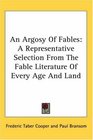 An Argosy Of Fables A Representative Selection From The Fable Literature Of Every Age And Land
