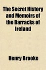 The Secret History and Memoirs of the Barracks of Ireland