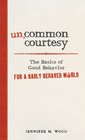 Uncommon Courtesy The Basics of Good Behavior for a Badly Behaved World