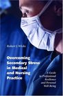 Overcoming Secondary Stress in Medical and Nursing Practice A Guide to Professional Resilience and Personal WellBeing