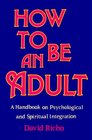 How to Be an Adult A Handbook for Psychological and Spiritual Integration