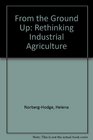 From the Ground Up Rethinking Industrial Agriculture