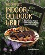 The Complete Indoor/Outdoor Grill  175 Delicious Recipes with Variations Based on Where You Cook
