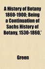 A History of Botany 18601900 Being a Continuation of Sachs History of Botany 15301860'