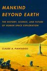 Mankind Beyond Earth The History Science and Future of Human Space Exploration