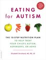 Eating for Autism The 10Step Nutrition Plan to Help Treat Your Child's Autism Asperger's or ADHD