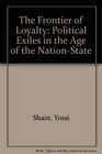 The Frontier of Loyalty Political Exiles in the Age of the NationState