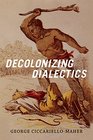 Decolonizing Dialectics (Radical Américas)