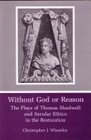 Without God or Reason The Plays of Thomas Shadwell and Secular Ethics in the Restoration