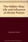 The Hidden Way the Life and Influence of Almire Pichon