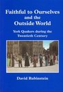 Faithful to Ourselves and the Outside World York Quakers During the Twentieth Century