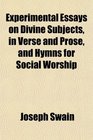 Experimental Essays on Divine Subjects in Verse and Prose and Hymns for Social Worship
