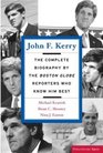 John F Kerry The Complete Biography By The Boston Globe Reporters Who Know Him Best