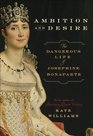 Ambition and Desire: The Dangerous Life of Josephine Bonaparte