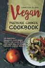Vegan Pressure Cooker Cookbook 100 Amazingly Delicious PlantBased Recipes for Fast Easy and Super Healthy Vegan Pressure Cooker Meals