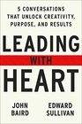 Leading with Heart Five Conversations That Unlock Creativity Purpose and Results